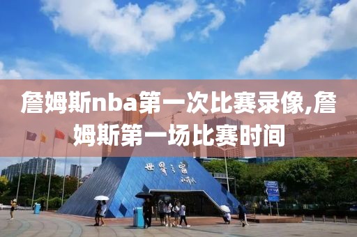詹姆斯nba第一次比赛录像,詹姆斯第一场比赛时间