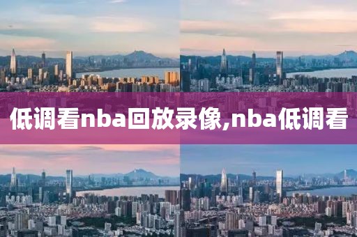 低调看nba回放录像,nba低调看