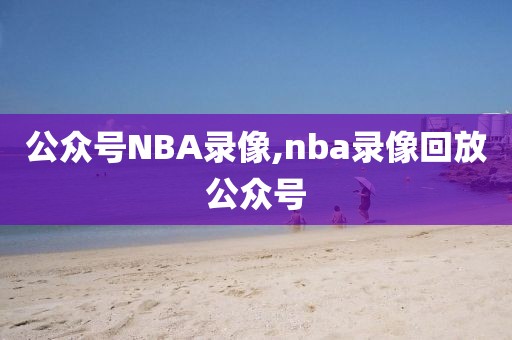 公众号NBA录像,nba录像回放公众号