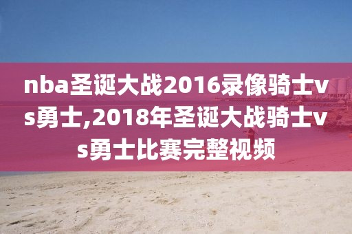 nba圣诞大战2016录像骑士vs勇士,2018年圣诞大战骑士vs勇士比赛完整视频