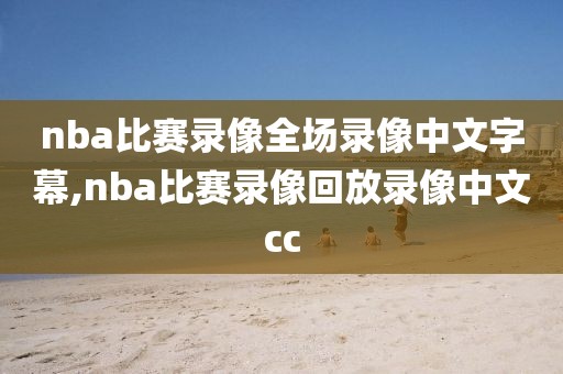 nba比赛录像全场录像中文字幕,nba比赛录像回放录像中文cc