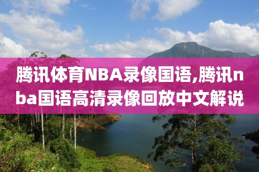 腾讯体育NBA录像国语,腾讯nba国语高清录像回放中文解说