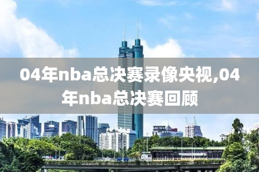 04年nba总决赛录像央视,04年nba总决赛回顾