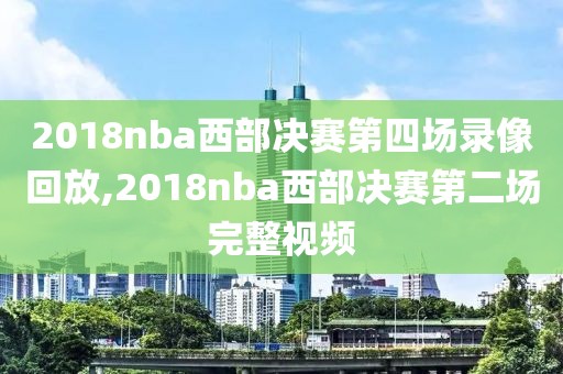 2018nba西部决赛第四场录像回放,2018nba西部决赛第二场完整视频