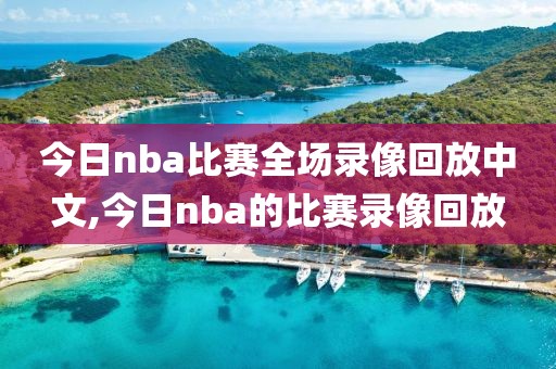 今日nba比赛全场录像回放中文,今日nba的比赛录像回放