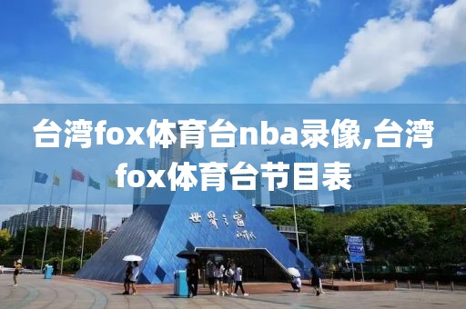 台湾fox体育台nba录像,台湾fox体育台节目表