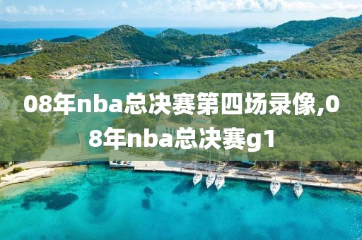 08年nba总决赛第四场录像,08年nba总决赛g1