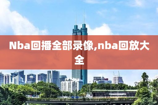 Nba回播全部录像,nba回放大全