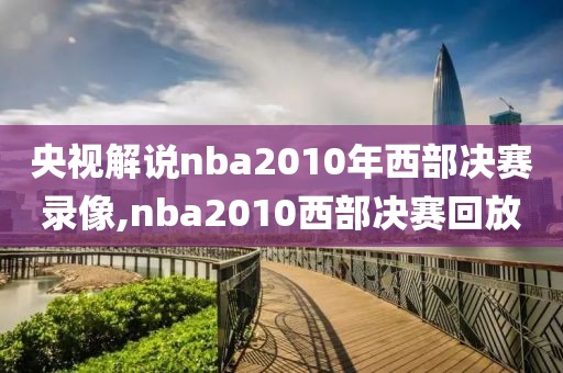 央视解说nba2010年西部决赛录像,nba2010西部决赛回放