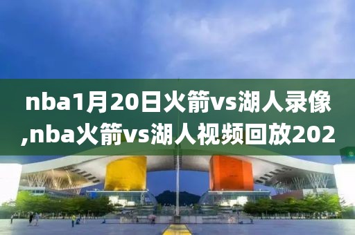 nba1月20日火箭vs湖人录像,nba火箭vs湖人视频回放2020