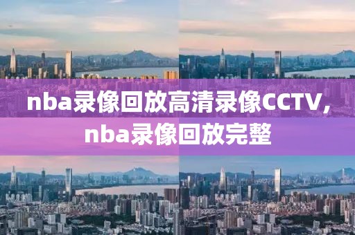 nba录像回放高清录像CCTV,nba录像回放完整