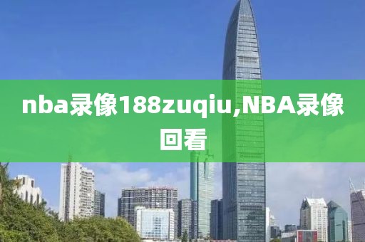 nba录像188zuqiu,NBA录像回看