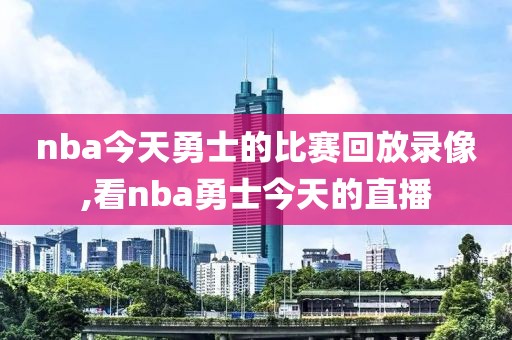 nba今天勇士的比赛回放录像,看nba勇士今天的直播