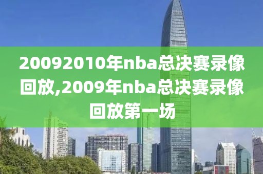 20092010年nba总决赛录像回放,2009年nba总决赛录像回放第一场