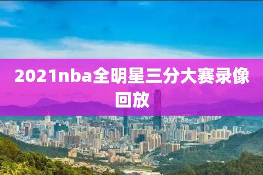 2021nba全明星三分大赛录像回放