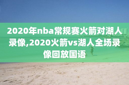 2020年nba常规赛火箭对湖人录像,2020火箭vs湖人全场录像回放国语