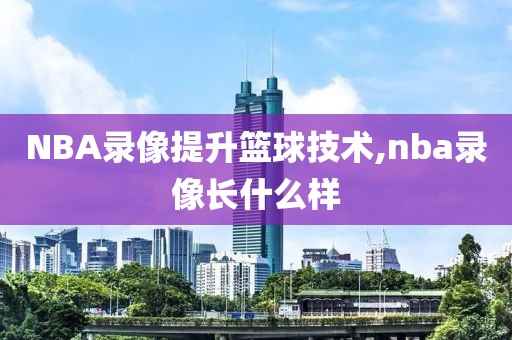 NBA录像提升篮球技术,nba录像长什么样