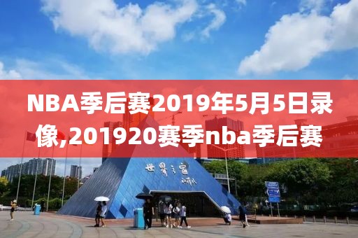 NBA季后赛2019年5月5日录像,201920赛季nba季后赛