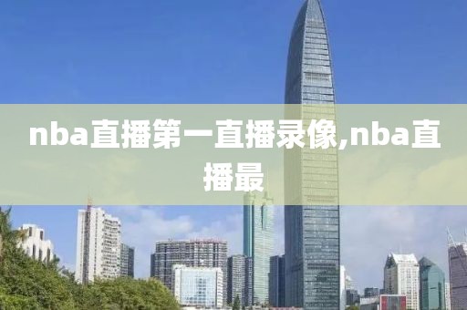 nba直播第一直播录像,nba直播最