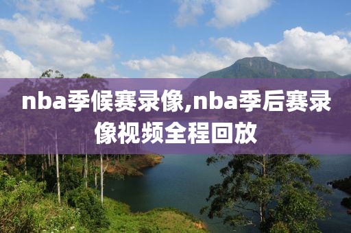nba季候赛录像,nba季后赛录像视频全程回放