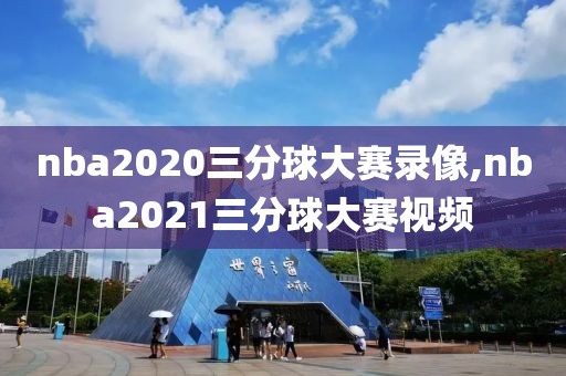 nba2020三分球大赛录像,nba2021三分球大赛视频