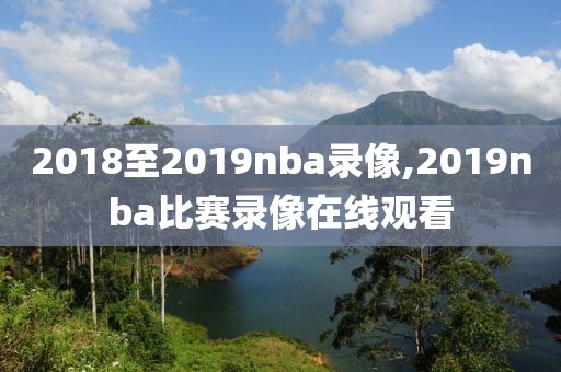 2018至2019nba录像,2019nba比赛录像在线观看