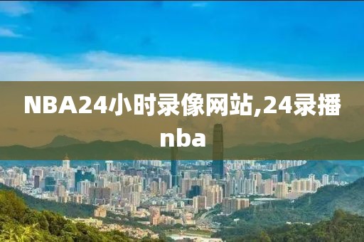 NBA24小时录像网站,24录播nba