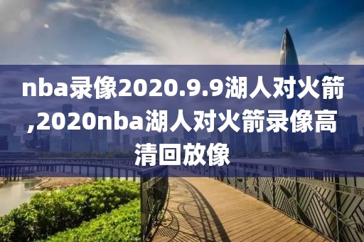 nba录像2020.9.9湖人对火箭,2020nba湖人对火箭录像高清回放像