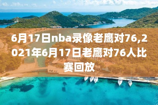 6月17日nba录像老鹰对76,2021年6月17日老鹰对76人比赛回放