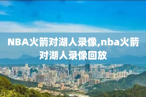 NBA火箭对湖人录像,nba火箭对湖人录像回放