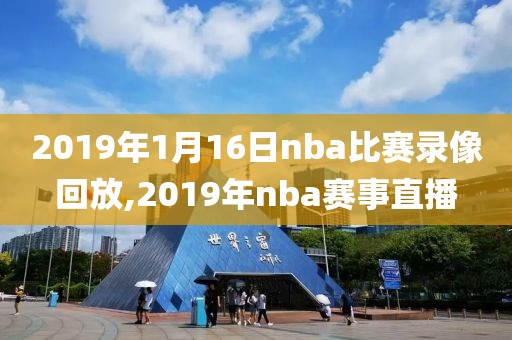2019年1月16日nba比赛录像回放,2019年nba赛事直播