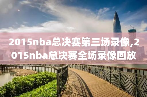 2015nba总决赛第三场录像,2015nba总决赛全场录像回放