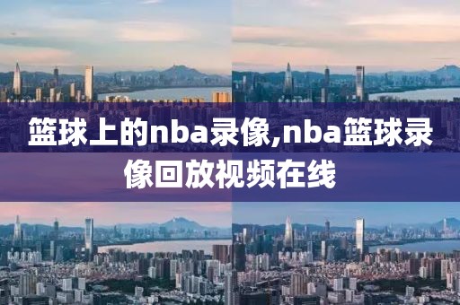 篮球上的nba录像,nba篮球录像回放视频在线