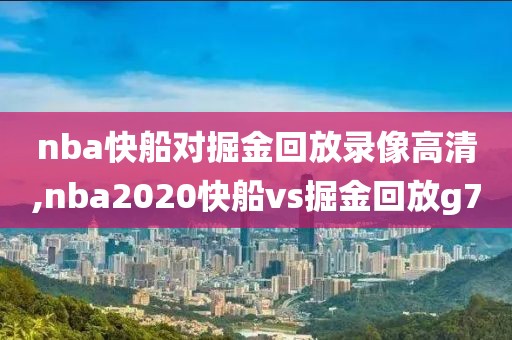 nba快船对掘金回放录像高清,nba2020快船vs掘金回放g7