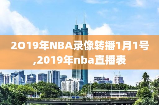 2O19年NBA录像转播1月1号,2019年nba直播表