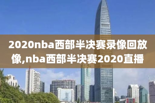 2020nba西部半决赛录像回放像,nba西部半决赛2020直播