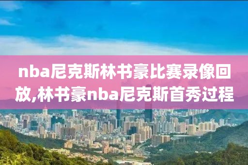 nba尼克斯林书豪比赛录像回放,林书豪nba尼克斯首秀过程