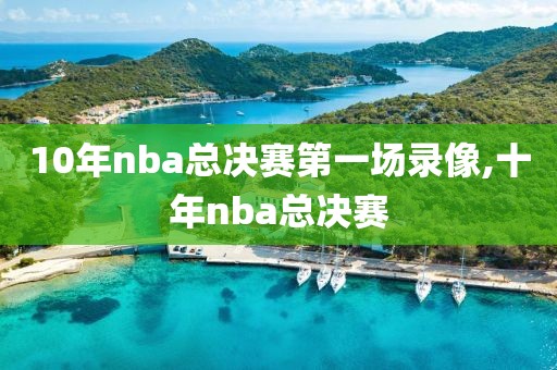 10年nba总决赛第一场录像,十年nba总决赛