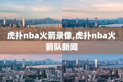 虎扑nba火箭录像,虎扑nba火箭队新闻
