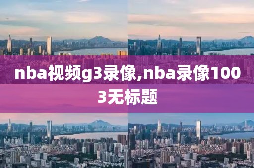 nba视频g3录像,nba录像1003无标题
