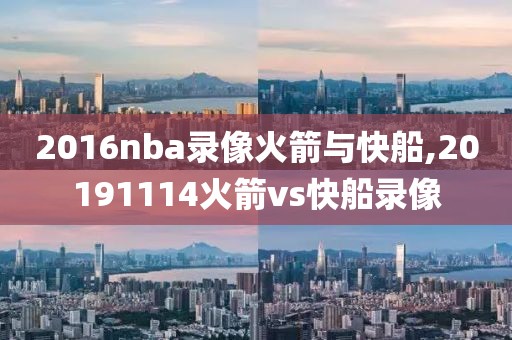 2016nba录像火箭与快船,20191114火箭vs快船录像
