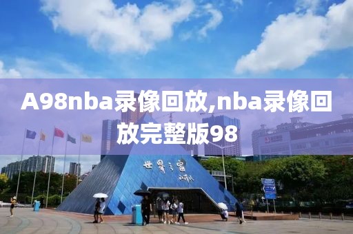 A98nba录像回放,nba录像回放完整版98