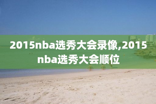 2015nba选秀大会录像,2015nba选秀大会顺位