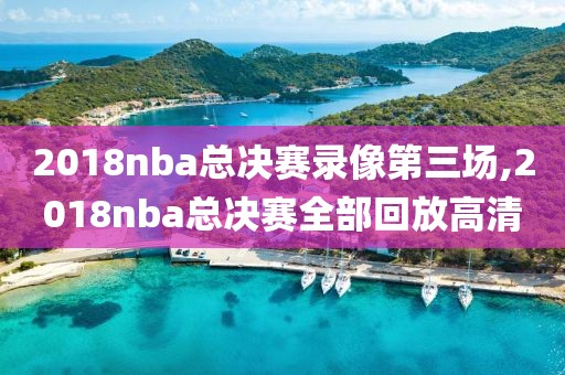 2018nba总决赛录像第三场,2018nba总决赛全部回放高清