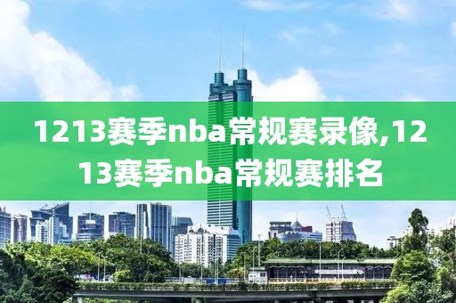 1213赛季nba常规赛录像,1213赛季nba常规赛排名