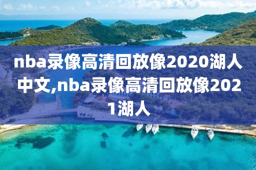 nba录像高清回放像2020湖人中文,nba录像高清回放像2021湖人