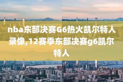 nba东部决赛G6热火凯尔特人录像,12赛季东部决赛g6凯尔特人