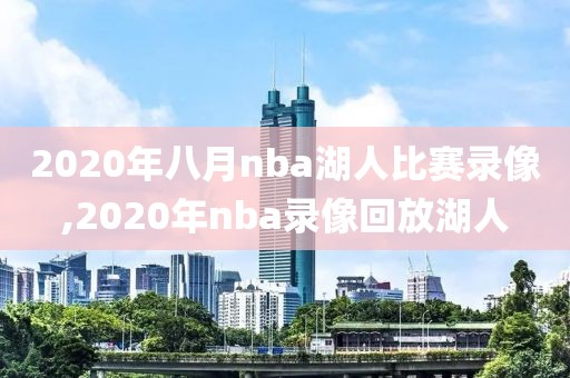 2020年八月nba湖人比赛录像,2020年nba录像回放湖人