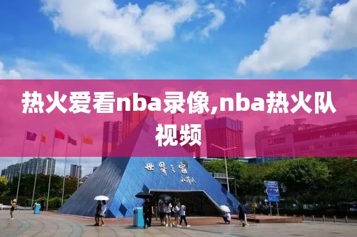 热火爱看nba录像,nba热火队视频