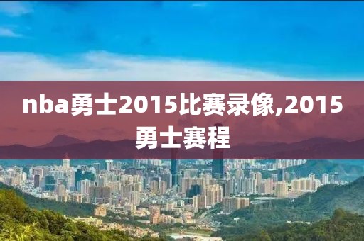 nba勇士2015比赛录像,2015勇士赛程